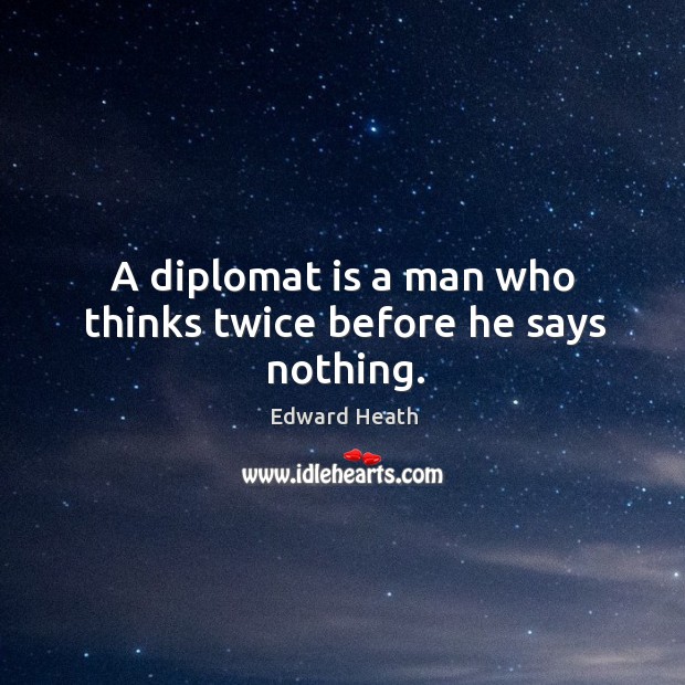 A diplomat is a man who thinks twice before he says nothing. Edward Heath Picture Quote