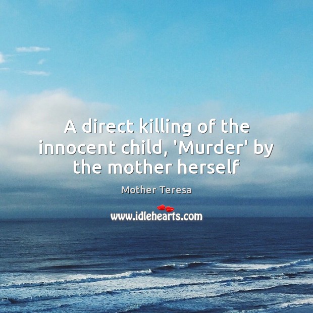 A direct killing of the innocent child, ‘Murder’ by the mother herself Mother Teresa Picture Quote