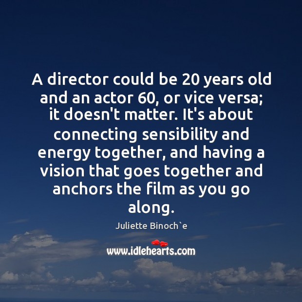 A director could be 20 years old and an actor 60, or vice versa; Juliette Binoch`e Picture Quote