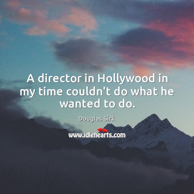 A director in Hollywood in my time couldn’t do what he wanted to do. Douglas Sirk Picture Quote