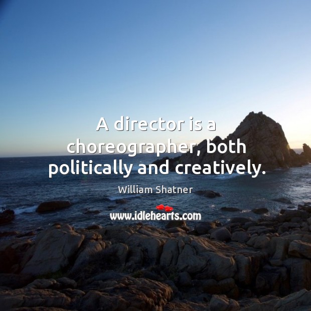 A director is a choreographer, both politically and creatively. William Shatner Picture Quote