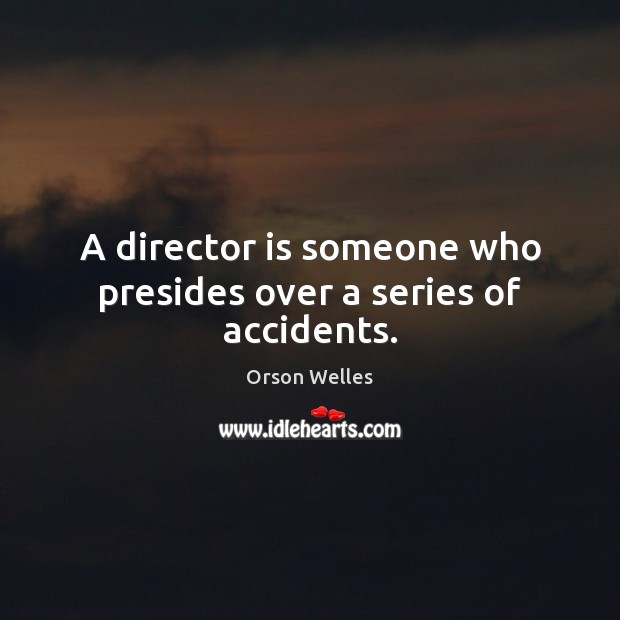 A director is someone who presides over a series of accidents. Orson Welles Picture Quote