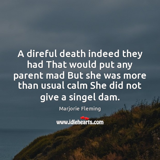 A direful death indeed they had That would put any parent mad Marjorie Fleming Picture Quote