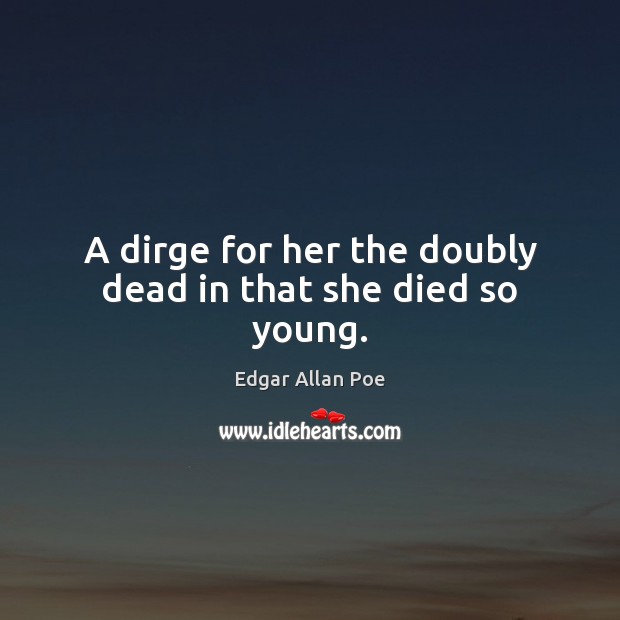 A dirge for her the doubly dead in that she died so young. Edgar Allan Poe Picture Quote