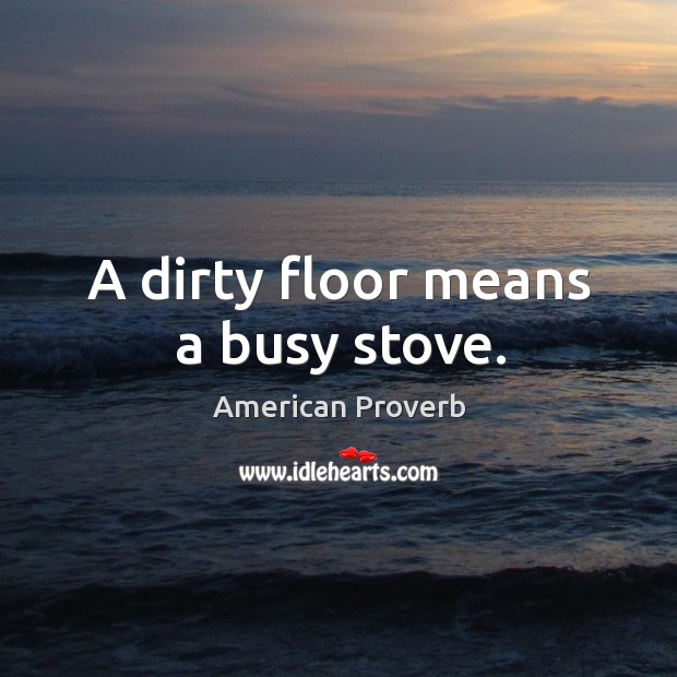 A dirty floor means a busy stove. American Proverbs Image