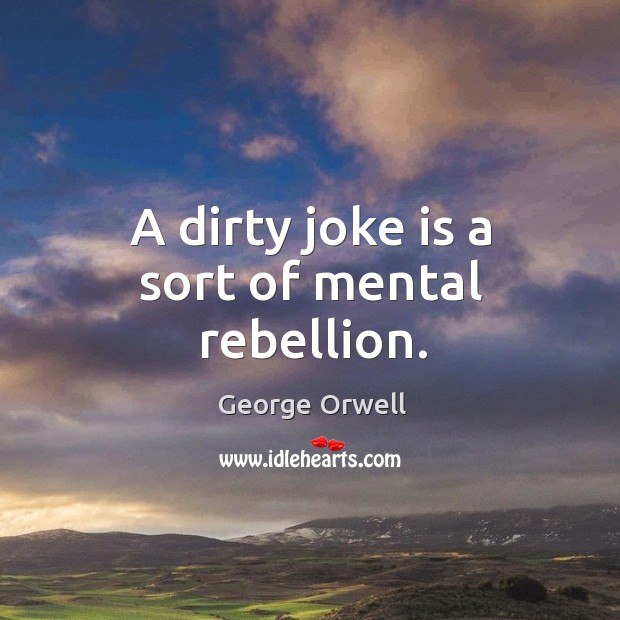 A dirty joke is a sort of mental rebellion. George Orwell Picture Quote