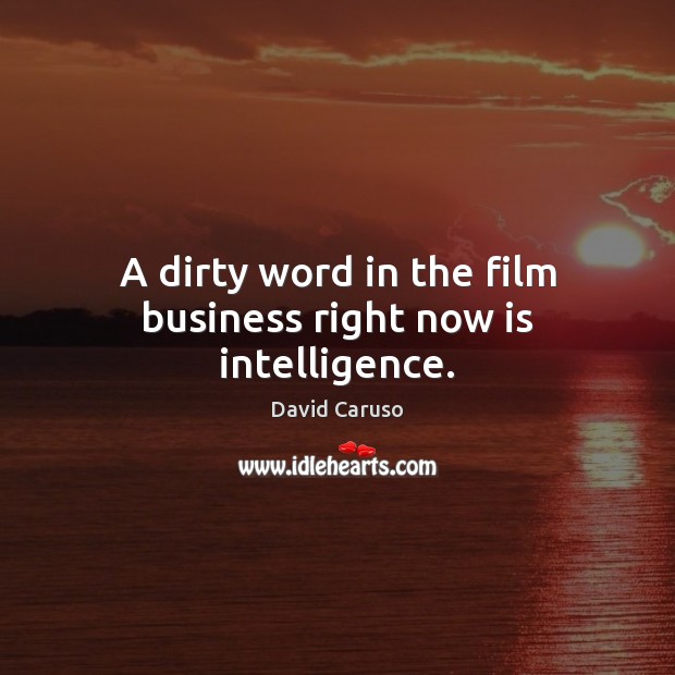 A dirty word in the film business right now is intelligence. David Caruso Picture Quote