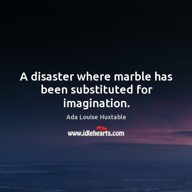 A disaster where marble has been substituted for imagination. Ada Louise Huxtable Picture Quote
