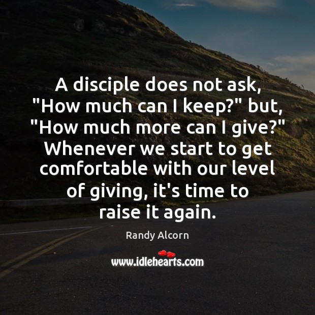 A disciple does not ask, “How much can I keep?” but, “How Randy Alcorn Picture Quote
