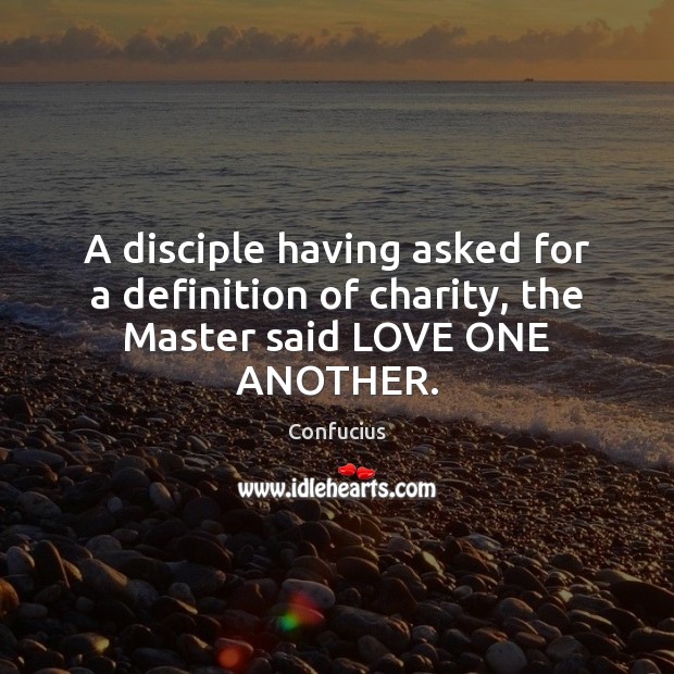 A disciple having asked for a definition of charity, the Master said LOVE ONE ANOTHER. Confucius Picture Quote