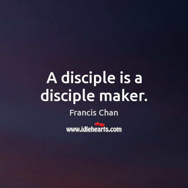 A disciple is a disciple maker. Francis Chan Picture Quote