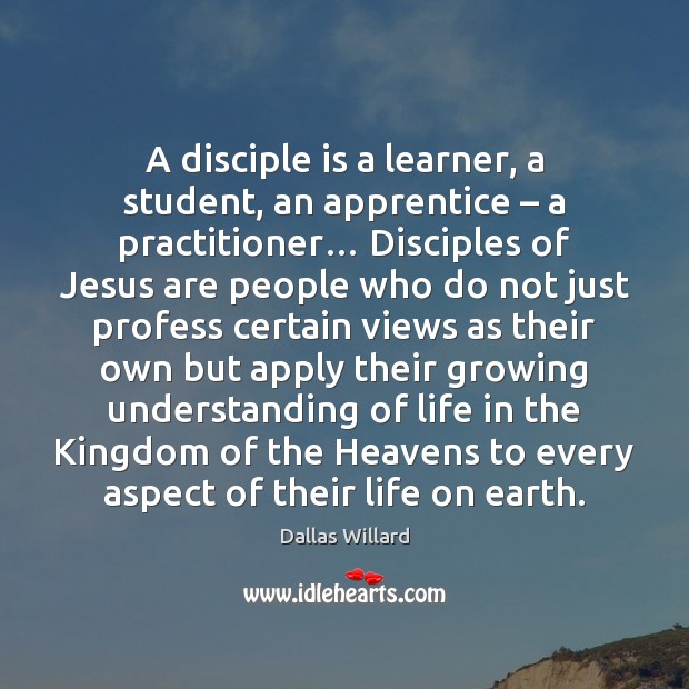 A disciple is a learner, a student, an apprentice – a practitioner… Disciples Dallas Willard Picture Quote