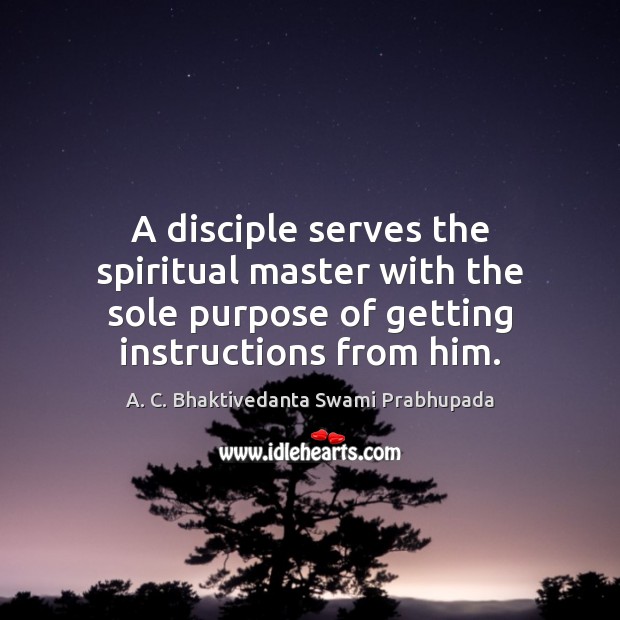 A disciple serves the spiritual master with the sole purpose of getting Image