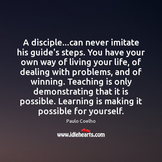A disciple…can never imitate his guide’s steps. You have your own Teaching Quotes Image