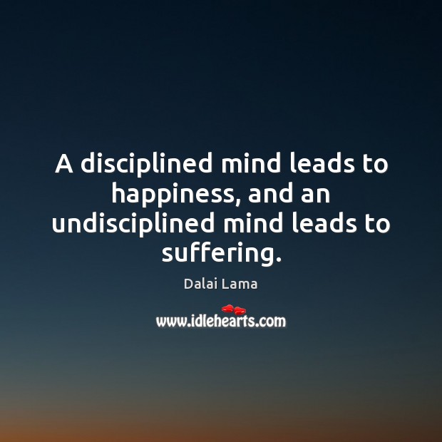 A disciplined mind leads to happiness, and an undisciplined mind leads to suffering. Image