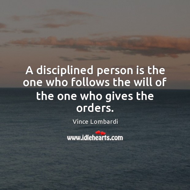 A disciplined person is the one who follows the will of the one who gives the orders. Vince Lombardi Picture Quote