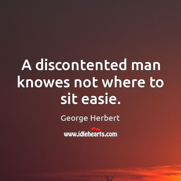 A discontented man knowes not where to sit easie. George Herbert Picture Quote