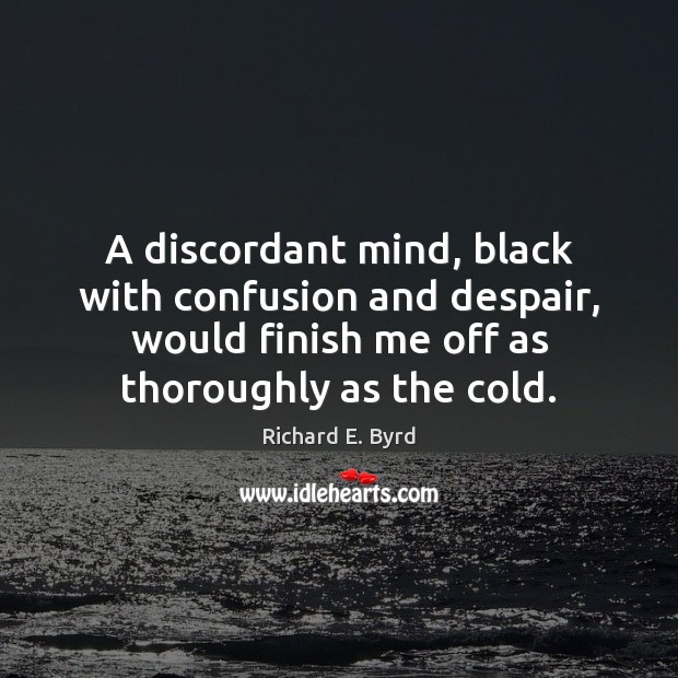A discordant mind, black with confusion and despair, would finish me off Richard E. Byrd Picture Quote