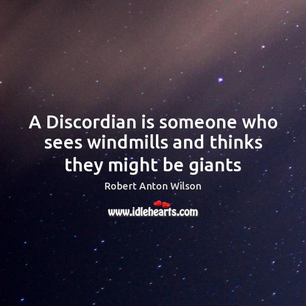A Discordian is someone who sees windmills and thinks they might be giants Image