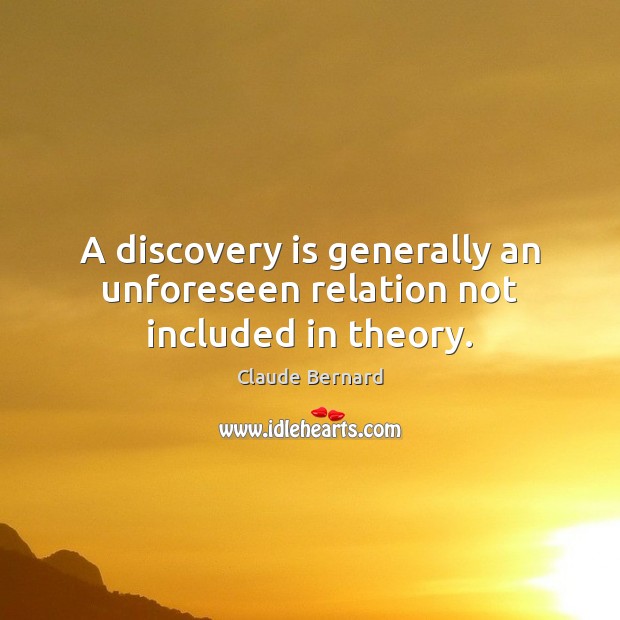 A discovery is generally an unforeseen relation not included in theory. Claude Bernard Picture Quote