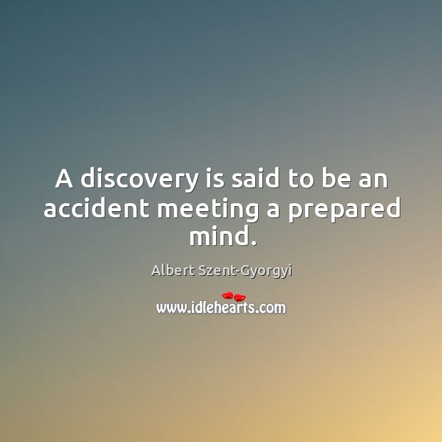 A discovery is said to be an accident meeting a prepared mind. Albert Szent-Gyorgyi Picture Quote