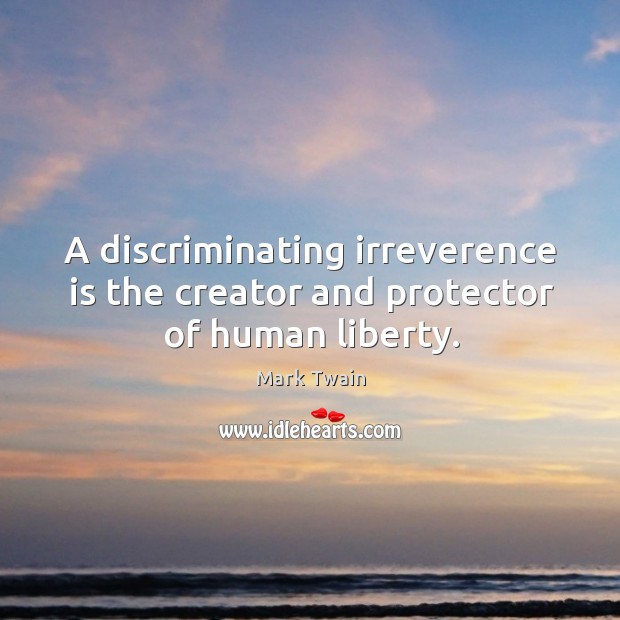 A discriminating irreverence is the creator and protector of human liberty. Mark Twain Picture Quote