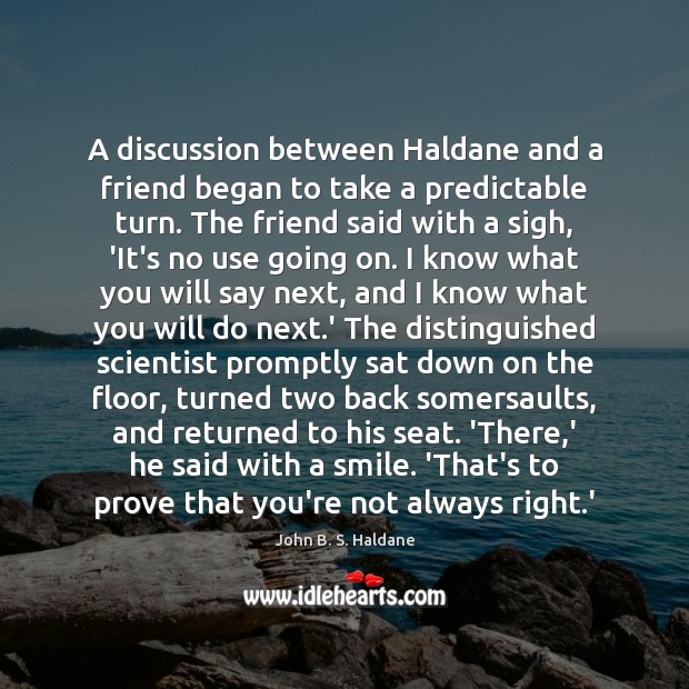 A discussion between Haldane and a friend began to take a predictable John B. S. Haldane Picture Quote