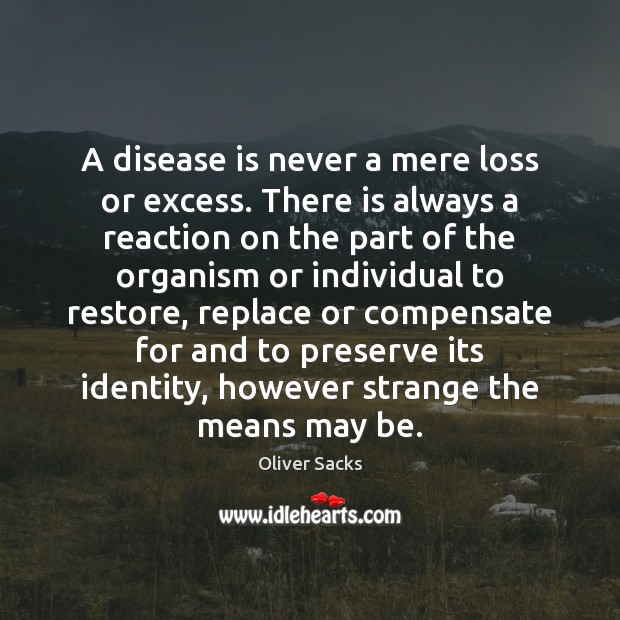 A disease is never a mere loss or excess. There is always Image
