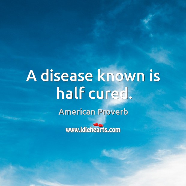 A disease known is half cured. American Proverbs Image