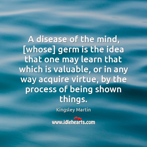 A disease of the mind, [whose] germ is the idea that one Kingsley Martin Picture Quote