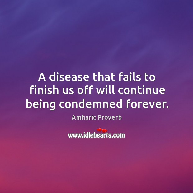 A disease that fails to finish us off will continue being condemned forever. Amharic Proverbs Image