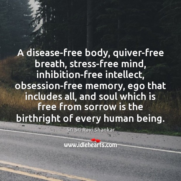 A disease-free body, quiver-free breath, stress-free mind, inhibition-free intellect, obsession-free memory, ego Sri Sri Ravi Shankar Picture Quote