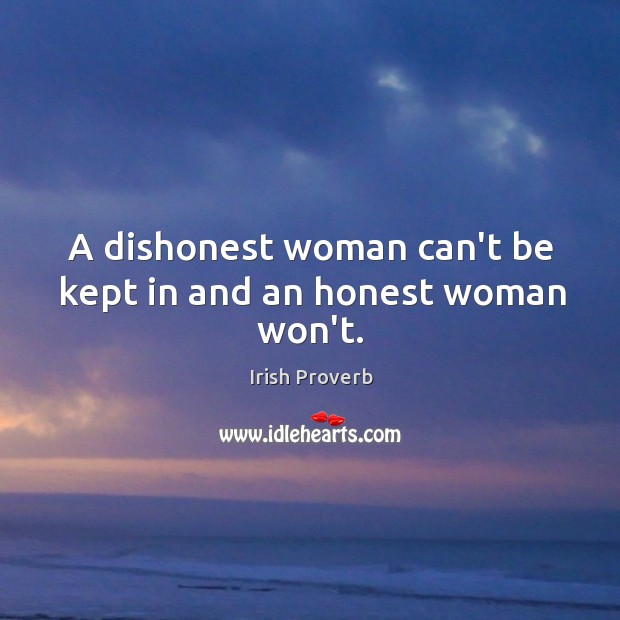 A dishonest woman can’t be kept in and an honest woman won’t. Irish Proverbs Image