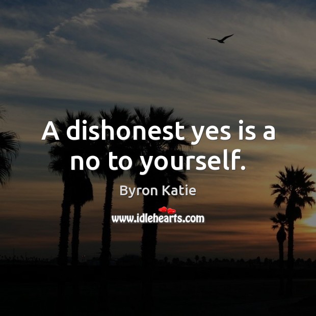 A dishonest yes is a no to yourself. Byron Katie Picture Quote