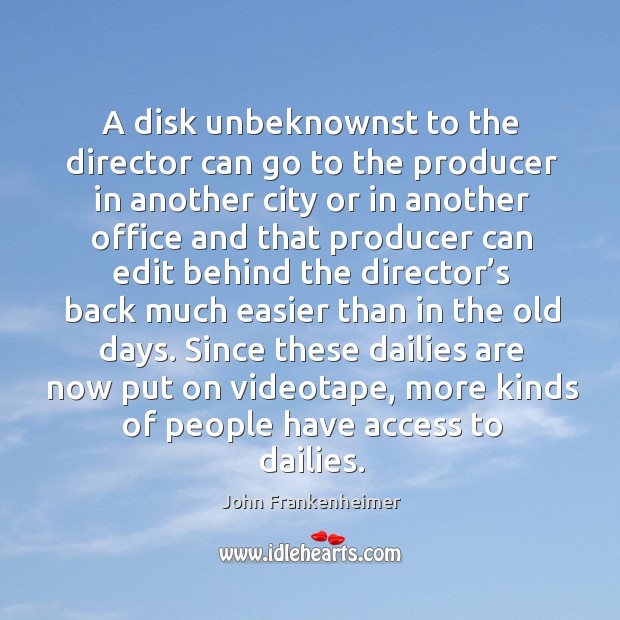 A disk unbeknownst to the director can go to the producer in another city or in another office and Image