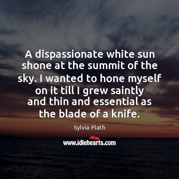 A dispassionate white sun shone at the summit of the sky. I Sylvia Plath Picture Quote