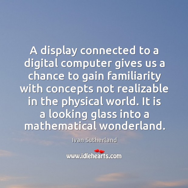 A display connected to a digital computer gives us a chance to Ivan Sutherland Picture Quote