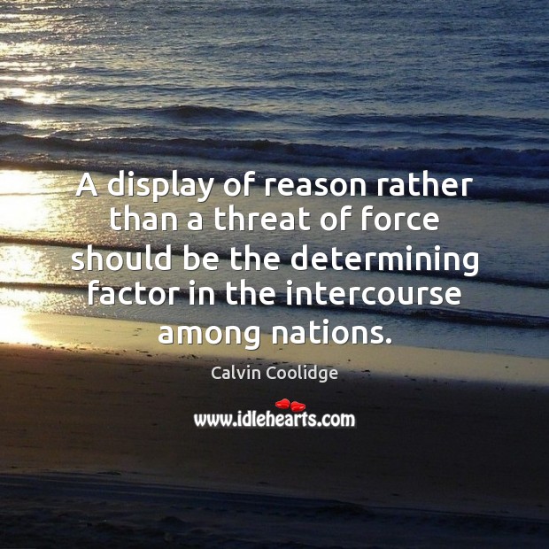 A display of reason rather than a threat of force should be Calvin Coolidge Picture Quote