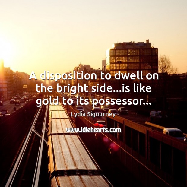 A disposition to dwell on the bright side…is like gold to its possessor… Image