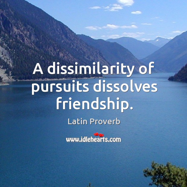 A dissimilarity of pursuits dissolves friendship. Latin Proverbs Image