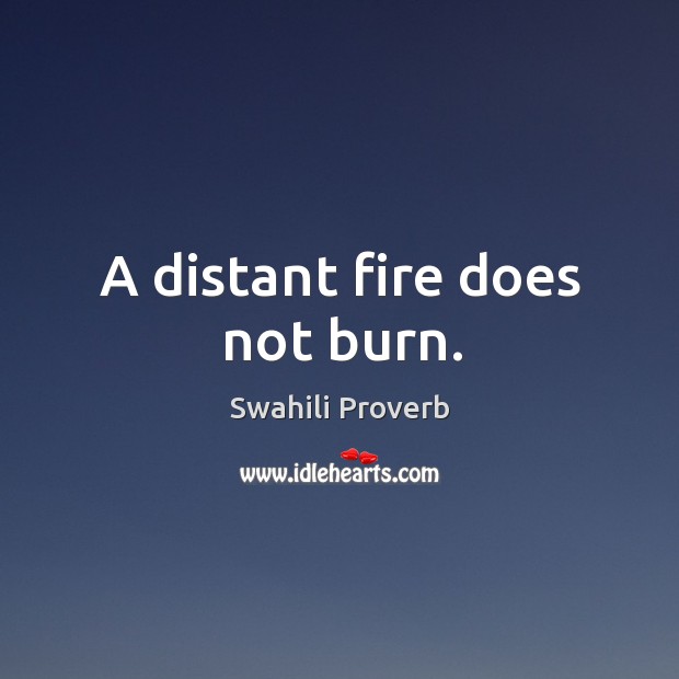 A distant fire does not burn. Swahili Proverbs Image