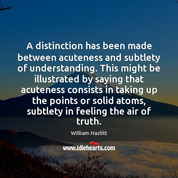 A distinction has been made between acuteness and subtlety of understanding. This William Hazlitt Picture Quote