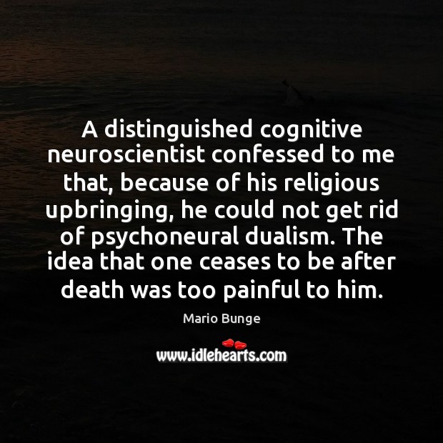 A distinguished cognitive neuroscientist confessed to me that, because of his religious Image