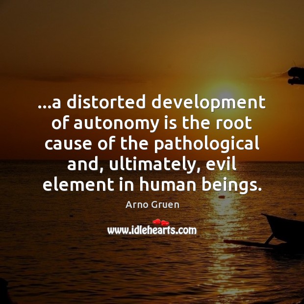 …a distorted development of autonomy is the root cause of the pathological 