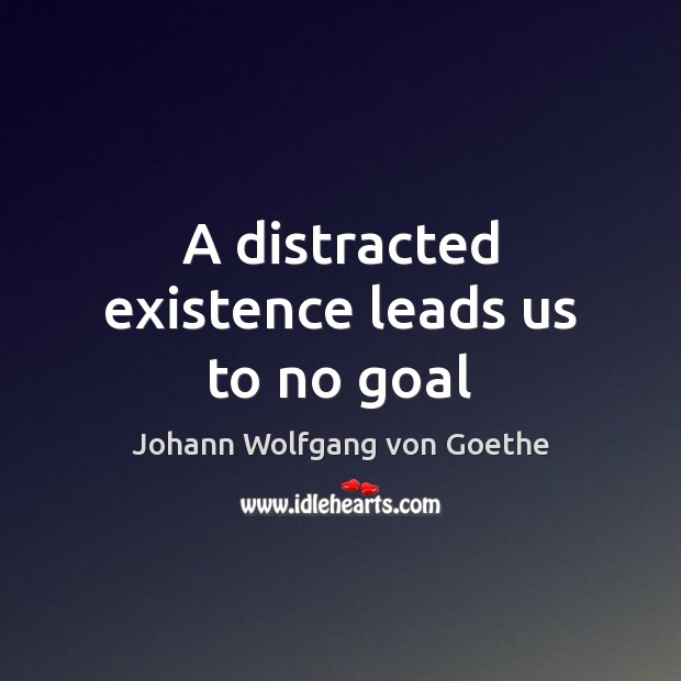 A distracted existence leads us to no goal Image