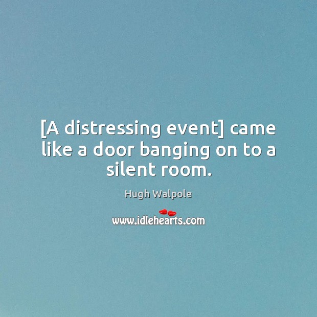 [A distressing event] came like a door banging on to a silent room. Hugh Walpole Picture Quote