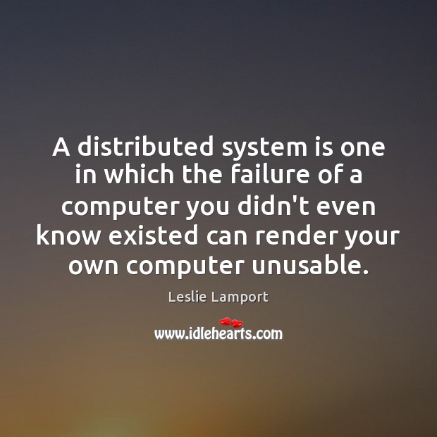 A distributed system is one in which the failure of a computer Leslie Lamport Picture Quote