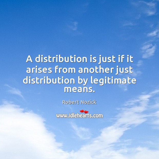 A distribution is just if it arises from another just distribution by legitimate means. Robert Nozick Picture Quote