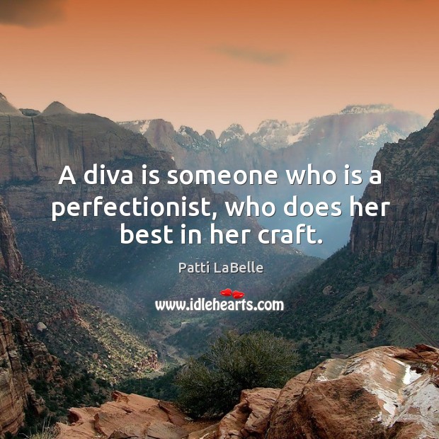 A diva is someone who is a perfectionist, who does her best in her craft. Patti LaBelle Picture Quote