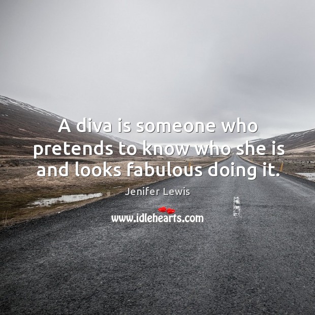 A diva is someone who pretends to know who she is and looks fabulous doing it. Image